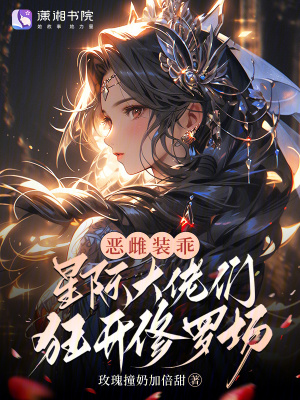 恶雌装乖，星际大佬们狂开修罗场章节列表