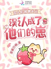 变小后被兽夫们误认成了他们的崽章节列表