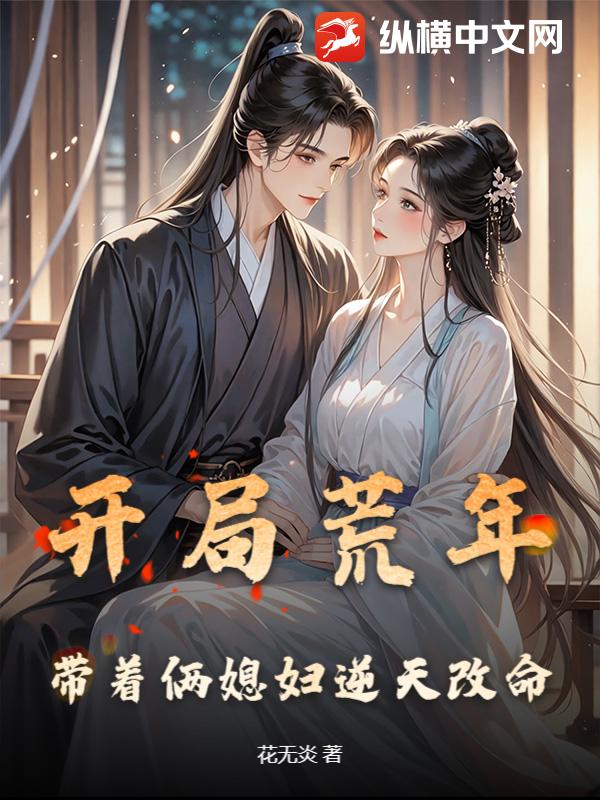 开局荒年，带着俩媳妇逆天改命章节列表