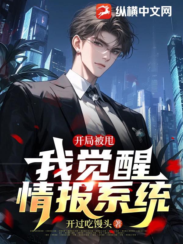 开局被甩，我觉醒情报系统章节列表