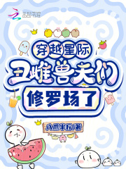 穿越星际，丑雌兽夫们修罗场了章节列表