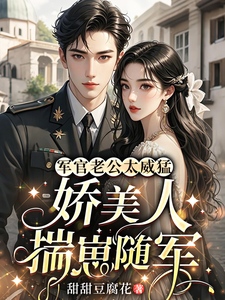 军官老公太威猛，娇美人揣崽随军章节列表