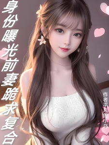 身份曝光：前妻跪求复合章节列表