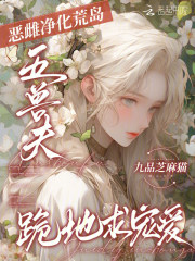 恶雌净化荒岛，五兽夫跪地求宠爱章节列表