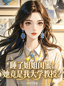 睡了姐姐闺蜜，她竟是我大学教授章节列表